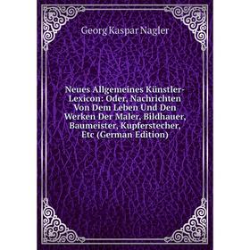 Книга Neues Allgemeines Künstler-Lexicon: Oder, Nachrichten Von Dem Leben Und Den Werken Der Maler, Bildhauer, Baumeister, kupferstecher Editio
Книга Neues Allgemeines Künstler-Lexicon: Oder, Nachrichten Von Dem Leben Und Den Werken Der Maler, Bildhauer, Baumeister, kupferstecher Editio