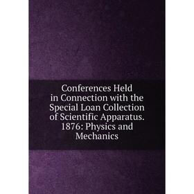 Книга Conferences Held in Connection with the Special Loan Collection of Scientific Apparatus. 1876: Physics and Mechanics
Книга Conferences Held in Connection with the Special Loan Collection of Scientific Apparatus. 1876: Physics and Mechanics