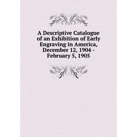 Книга A Descriptive Catalogue of an Exhibition of Early Engraving in America, December 12, 1904 - February 5, 1905
Книга A Descriptive Catalogue of an Exhibition of Early Engraving in America, December 12, 1904 - February 5, 1905