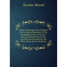 Книга Notice Historique Sur L'Origine De La Nation Maronite, Et Sur Ses Rapport Avec La France: Sur La Nation Druze Et Sur Les diverses Populations Du
Книга Notice Historique Sur L'Origine De La Nation Maronite, Et Sur Ses Rapport Avec La France: Sur La Nation Druze Et Sur Les diverses Populations Du