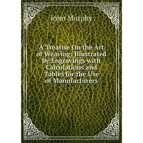 Книга A Treatise On the Art of Weaving: Illustrated by Engravings with Calculations and Tables for the Use of Manufacturers
Книга A Treatise On the Art of Weaving: Illustrated by Engravings with Calculations and Tables for the Use of Manufacturers