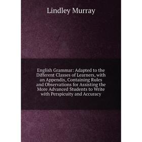 Книга English Grammar: Adapted to the Different Classes of Learners, with an Appendix, Containing Rules and Observations for Assisting the More Advanc
Книга English Grammar: Adapted to the Different Classes of Learners, with an Appendix, Containing Rules and Observations for Assisting the More Advanc