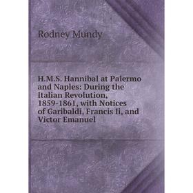 Книга H.M.S. Hannibal at Palermo and Naples: During the Italian Revolution, 1859-1861, with Notices of Garibaldi, Francis Ii, and Victor Emanuel
Книга H.M.S. Hannibal at Palermo and Naples: During the Italian Revolution, 1859-1861, with Notices of Garibaldi, Francis Ii, and Victor Emanuel