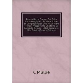 Книга Fastes De La France; Ou, Faits Chronologiques, Synchroniques Et Géographiques De L'histoire De France: Précédés De L'histoire De La Gaule Depuis
Книга Fastes De La France; Ou, Faits Chronologiques, Synchroniques Et Géographiques De L'histoire De France: Précédés De L'histoire De La Gaule Depuis