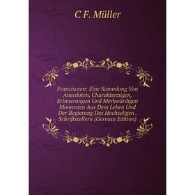 Книга Francisceen: Eine Sammlung Von Anecdoten, Charakterzügen, Erinnerungen Und Merkwürdigen Momenten Aus Dem Leben Und Der Regierung Des Hochseligen
Книга Francisceen: Eine Sammlung Von Anecdoten, Charakterzügen, Erinnerungen Und Merkwürdigen Momenten Aus Dem Leben Und Der Regierung Des Hochseligen