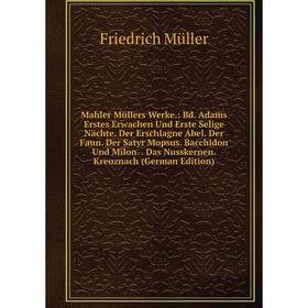 Книга Mahler Müllers Werke: Bd Adams Erstes Erwachen Und Erste Selige Nächte Der Erschlagne Abel Der Faun Der Satyr Mopsus Bacchidon Und Milon Das
Книга Mahler Müllers Werke: Bd Adams Erstes Erwachen Und Erste Selige Nächte Der Erschlagne Abel Der Faun Der Satyr Mopsus Bacchidon Und Milon Das