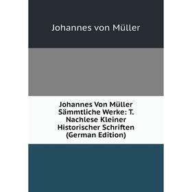 Книга Johannes Von Müller Sämmtliche Werke: T. Nachlese Kleiner Historischer schriften
Книга Johannes Von Müller Sämmtliche Werke: T. Nachlese Kleiner Historischer schriften
