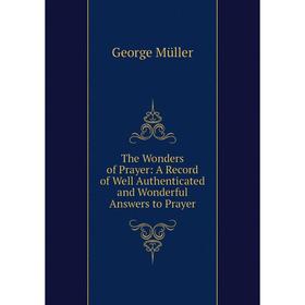 Книга The Wonders of Prayer: A Record of Well Authenticated and Wonderful Answers to Prayer
Книга The Wonders of Prayer: A Record of Well Authenticated and Wonderful Answers to Prayer