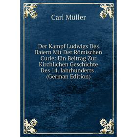 Книга Der Kampf Ludwigs Des Baiern Mit Der Römischen Curie: Ein Beitrag Zur Kirchlichen Geschichte Des 14. Jahrhunderts. (German Edition)
Книга Der Kampf Ludwigs Des Baiern Mit Der Römischen Curie: Ein Beitrag Zur Kirchlichen Geschichte Des 14. Jahrhunderts. (German Edition)