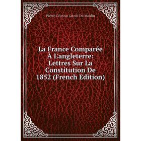 Книга La France Comparée À L'angleterre: Lettres Sur La Constitution De 1852
Книга La France Comparée À L'angleterre: Lettres Sur La Constitution De 1852