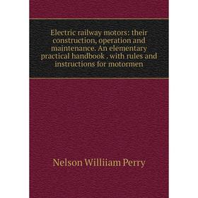 Книга Electric railway motors: their construction, operation and maintenance. An elementary practical handbook. with rules and instructions for motorm
Книга Electric railway motors: their construction, operation and maintenance. An elementary practical handbook. with rules and instructions for motorm