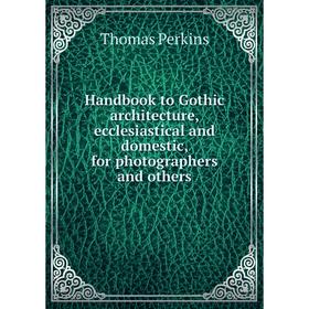 Книга Handbook to Gothic architecture, ecclesiastical and domestic, for photographers and others
Книга Handbook to Gothic architecture, ecclesiastical and domestic, for photographers and others
