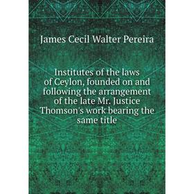Книга Institutes of the laws of Ceylon, founded on and following the arrangement of the late Mr. Justice Thomson's work bearing the same title
Книга Institutes of the laws of Ceylon, founded on and following the arrangement of the late Mr. Justice Thomson's work bearing the same title