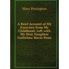 Книга A Brief Account of My Exercises from My Childhood: Left with My Dear Daughter Guilielma Maria Penn
Книга A Brief Account of My Exercises from My Childhood: Left with My Dear Daughter Guilielma Maria Penn