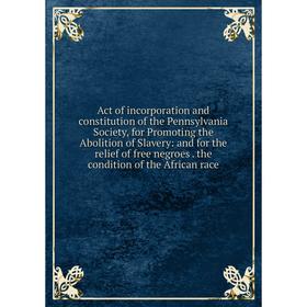 Книга Act of incorporation and constitution of the Pennsylvania Society, for Promoting the Abolition of Slavery: and for the relief of free negroes th
Книга Act of incorporation and constitution of the Pennsylvania Society, for Promoting the Abolition of Slavery: and for the relief of free negroes th