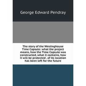 Книга The story of the Westinghouse Time Capsule: what the project means, how the Time Capsule was constructed, what it contains, how it will be prote
Книга The story of the Westinghouse Time Capsule: what the project means, how the Time Capsule was constructed, what it contains, how it will be prote