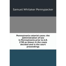 Книга Pennsylvania colonial cases: the administration of law in Pennsylvania prior to A.D. 1700 as shown in the cases decided and in the court proceed
Книга Pennsylvania colonial cases: the administration of law in Pennsylvania prior to A.D. 1700 as shown in the cases decided and in the court proceed