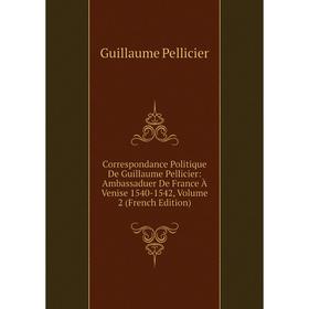 Книга Correspondance Politique De Guillaume Pellicier: Ambassaduer De France À Venise 1540-1542, Volume 2 (French Edition)
Книга Correspondance Politique De Guillaume Pellicier: Ambassaduer De France À Venise 1540-1542, Volume 2 (French Edition)