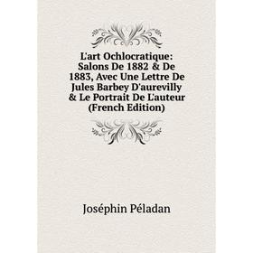 Книга L'art Ochlocratique: Salons De 1882 De 1883, Avec Une Lettre De Jules Barbey D'aurevilly Le Portrait De L'auteur
Книга L'art Ochlocratique: Salons De 1882 De 1883, Avec Une Lettre De Jules Barbey D'aurevilly Le Portrait De L'auteur