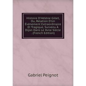 Книга Histoire D'Hélène Gillet, Ou, Relation D'Un Événement Extraordinaire Et Tragique, Survenu À Dijon Dans Le Xviie Siècle. (French Edition)
Книга Histoire D'Hélène Gillet, Ou, Relation D'Un Événement Extraordinaire Et Tragique, Survenu À Dijon Dans Le Xviie Siècle. (French Edition)