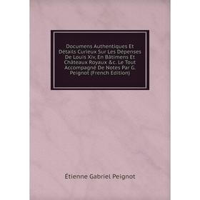 Книга Documens Authentiques Et Détails Curieux Sur Les Dépenses De Louis Xiv, En Bâtimens Et Châteaux Royaux c. Le Tout Accompagné De Notes Par G. Pe
Книга Documens Authentiques Et Détails Curieux Sur Les Dépenses De Louis Xiv, En Bâtimens Et Châteaux Royaux c. Le Tout Accompagné De Notes Par G. Pe