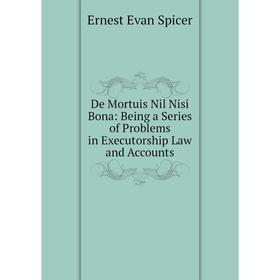 Книга De Mortuis Nil Nisi Bona: Being a Series of Problems in Executorship Law and Accounts
Книга De Mortuis Nil Nisi Bona: Being a Series of Problems in Executorship Law and Accounts