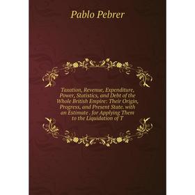 Книга Taxation, Revenue, Expenditure, Power, Statistics, and Debt of the Whole British Empire: Their Origin, Progress, and Present State. with an Esti
Книга Taxation, Revenue, Expenditure, Power, Statistics, and Debt of the Whole British Empire: Their Origin, Progress, and Present State. with an Esti