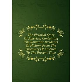 Книга The Pictorial Story Of America: Containing The Romantic Incidents Of History, From The Discovery Of America To The Present Time
Книга The Pictorial Story Of America: Containing The Romantic Incidents Of History, From The Discovery Of America To The Present Time