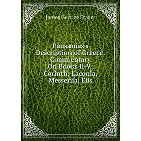 Книга Pausanias's Description of Greece: Commentary On Books Ii-V: Corinth, Laconia, Messenia, Elis
Книга Pausanias's Description of Greece: Commentary On Books Ii-V: Corinth, Laconia, Messenia, Elis
