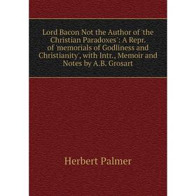 Книга Lord Bacon Not the Author of 'the Christian Paradoxes': A Repr of 'memorials of Godliness and Christianity', with Intr, Memoir and Notes by AB G
Книга Lord Bacon Not the Author of 'the Christian Paradoxes': A Repr of 'memorials of Godliness and Christianity', with Intr, Memoir and Notes by AB G