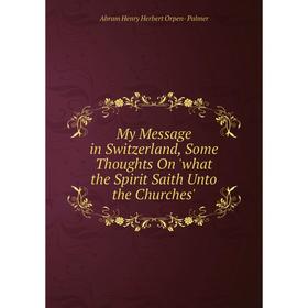 Книга My Message in Switzerland, Some Thoughts On 'what the Spirit Saith Unto the Churches'
Книга My Message in Switzerland, Some Thoughts On 'what the Spirit Saith Unto the Churches'