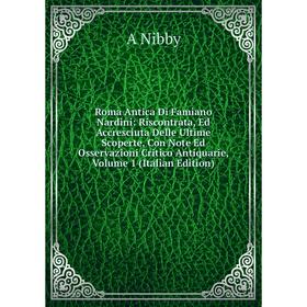 Книга Roma Antica Di Famiano Nardini: Riscontrata, Ed Accresciuta Delle Ultime Scoperte, Con Note Ed Osservazioni Critico Antiquarie, Volume 1 (Italia
Книга Roma Antica Di Famiano Nardini: Riscontrata, Ed Accresciuta Delle Ultime Scoperte, Con Note Ed Osservazioni Critico Antiquarie, Volume 1 (Italia