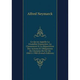 Книга Ce Qu'on Appelle La Féodalité Financière: Le Classement Et La Répartition Des Actions Et Obligations De Chemins De Fer De 1860 À 1900 (French Ed
Книга Ce Qu'on Appelle La Féodalité Financière: Le Classement Et La Répartition Des Actions Et Obligations De Chemins De Fer De 1860 À 1900 (French Ed
