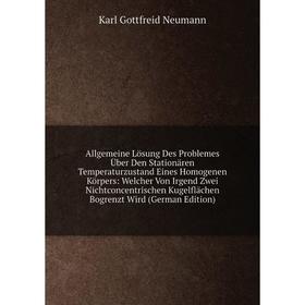 Книга Allgemeine Lösung Des Problemes Über Den Stationären Temperaturzustand Eines Homogenen Körpers: Welcher Von Irgend Zwei Nichtconcentrischen Kuge
Книга Allgemeine Lösung Des Problemes Über Den Stationären Temperaturzustand Eines Homogenen Körpers: Welcher Von Irgend Zwei Nichtconcentrischen Kuge
