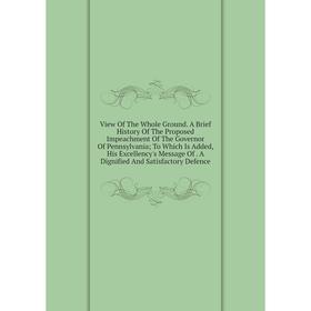 Книга View Of The Whole Ground. A Brief History Of The Proposed Impeachment Of The Governor Of Pennsylvania; To Which Is Added, His Excellency's Messa
Книга View Of The Whole Ground. A Brief History Of The Proposed Impeachment Of The Governor Of Pennsylvania; To Which Is Added, His Excellency's Messa