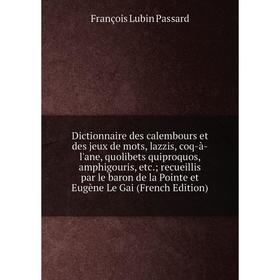 Книга Dictionnaire des calembours et des jeux de mots, lazzis, coq-à-l'ane, quolibets quiproquos, amphigouris, etc.; recueillis par le baron de la Poi
Книга Dictionnaire des calembours et des jeux de mots, lazzis, coq-à-l'ane, quolibets quiproquos, amphigouris, etc.; recueillis par le baron de la Poi