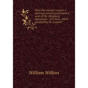 Книга Does the country require a national armory and foundry west of the Allegheny Mountains; if it does, where should they be located
Книга Does the country require a national armory and foundry west of the Allegheny Mountains; if it does, where should they be located