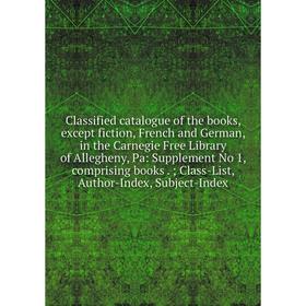 Книга Classified catalogue of the books, except fiction, French and German, in the Carnegie Free Library of Allegheny, Pa: Supplement No 1, comprising
Книга Classified catalogue of the books, except fiction, French and German, in the Carnegie Free Library of Allegheny, Pa: Supplement No 1, comprising