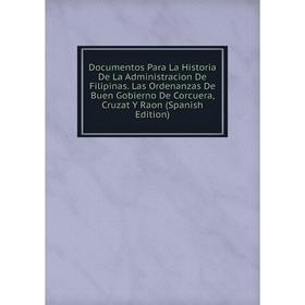 Книга Documentos Para La Historia De La Administracion De Filipinas. Las Ordenanzas De Buen Gobierno De Corcuera, Cruzat Y Raon (Spanish Edition)
Книга Documentos Para La Historia De La Administracion De Filipinas. Las Ordenanzas De Buen Gobierno De Corcuera, Cruzat Y Raon (Spanish Edition)