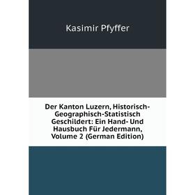 Книга Der Kanton Luzern, Historisch-Geographisch-Statistisch Geschildert: Ein Hand- Und Hausbuch Für Jedermann, Volume 2 (German Edition)
Книга Der Kanton Luzern, Historisch-Geographisch-Statistisch Geschildert: Ein Hand- Und Hausbuch Für Jedermann, Volume 2 (German Edition)
