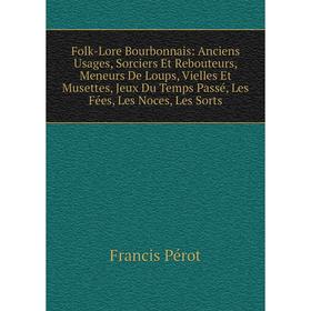 Книга Folk-Lore Bourbonnais: Anciens Usages, Sorciers Et Rebouteurs, Meneurs De Loups, Vielles Et Musettes, Jeux Du Temps Passé, Les Fées, Les Noces,
Книга Folk-Lore Bourbonnais: Anciens Usages, Sorciers Et Rebouteurs, Meneurs De Loups, Vielles Et Musettes, Jeux Du Temps Passé, Les Fées, Les Noces,
