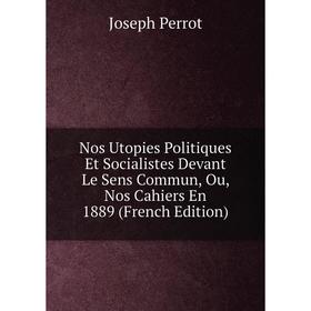 Книга Nos Utopies Politiques Et Socialistes Devant Le Sens Commun, Ou, Nos Cahiers En 1889
Книга Nos Utopies Politiques Et Socialistes Devant Le Sens Commun, Ou, Nos Cahiers En 1889