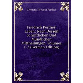 Книга Friedrich Perthes' Leben: Nach Dessen Schriftlichen Und Mündlichen Mittheilungen, Volumes 1-2 (German Edition)
Книга Friedrich Perthes' Leben: Nach Dessen Schriftlichen Und Mündlichen Mittheilungen, Volumes 1-2 (German Edition)