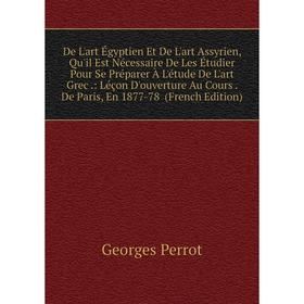 Книга De L'art Égyptien Et De L'art Assyrien, Qu'il Est Nécessaire De Les Étudier Pour Se Préparer À L'étude De L'art Grec.: Léçon D'ouverture Au Cour
Книга De L'art Égyptien Et De L'art Assyrien, Qu'il Est Nécessaire De Les Étudier Pour Se Préparer À L'étude De L'art Grec.: Léçon D'ouverture Au Cour