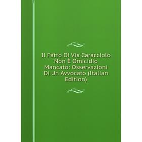Книга Il Fatto Di Via Caracciolo Non È Omicidio Mancato: Osservazioni Di Un Avvocato (Italian Edition)
Книга Il Fatto Di Via Caracciolo Non È Omicidio Mancato: Osservazioni Di Un Avvocato (Italian Edition)