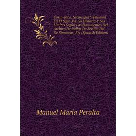 Книга Costa-Rica, Nicaragua Y Panamá En El Siglo Xvi: Su Historia Y Sus Límites Según Los Documentos Del Archivo De Indias De Sevilla, Del De Simancas
Книга Costa-Rica, Nicaragua Y Panamá En El Siglo Xvi: Su Historia Y Sus Límites Según Los Documentos Del Archivo De Indias De Sevilla, Del De Simancas