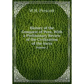 Книга History of the Conquest of Peru, With a Preliminary Review of the Civilization of the IncasVolume 2
Книга History of the Conquest of Peru, With a Preliminary Review of the Civilization of the IncasVolume 2