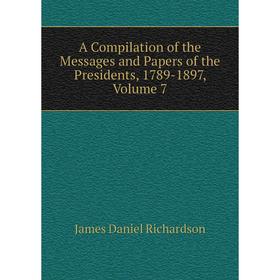 Книга A Compilation of the Messages and Papers of the Presidents, 1789-1897, Volume 7
Книга A Compilation of the Messages and Papers of the Presidents, 1789-1897, Volume 7