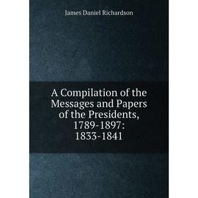 Книга A Compilation of the Messages and Papers of the Presidents, 1789-1897: 1833-1841
Книга A Compilation of the Messages and Papers of the Presidents, 1789-1897: 1833-1841