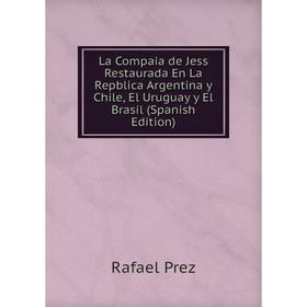 Книга La Compaia de Jess Restaurada En La Repblica Argentina y Chile, El Uruguay y El Brasil
Книга La Compaia de Jess Restaurada En La Repblica Argentina y Chile, El Uruguay y El Brasil